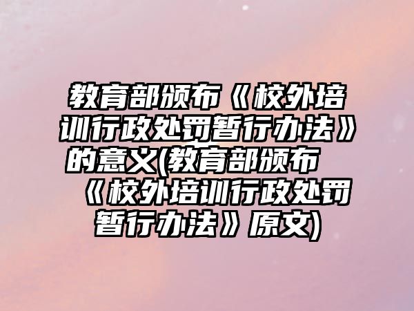 教育部頒布《校外培訓行政處罰暫行辦法》的意義(教育部頒布《校外培訓行政處罰暫行辦法》原文)