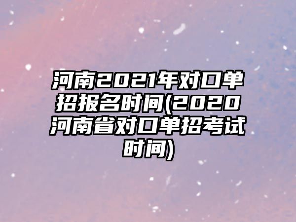 河南2021年對(duì)口單招報(bào)名時(shí)間(2020河南省對(duì)口單招考試時(shí)間)