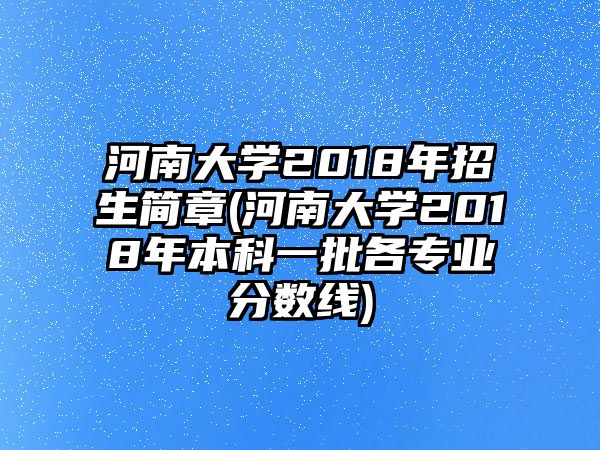 河南大學(xué)2018年招生簡(jiǎn)章(河南大學(xué)2018年本科一批各專(zhuān)業(yè)分?jǐn)?shù)線)