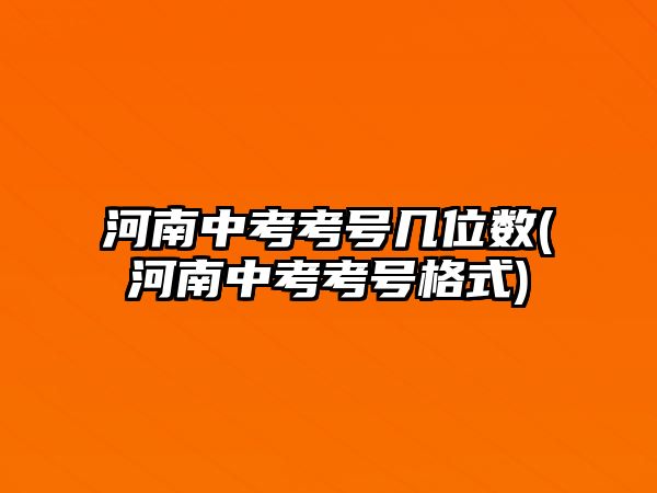 河南中考考號幾位數(shù)(河南中考考號格式)