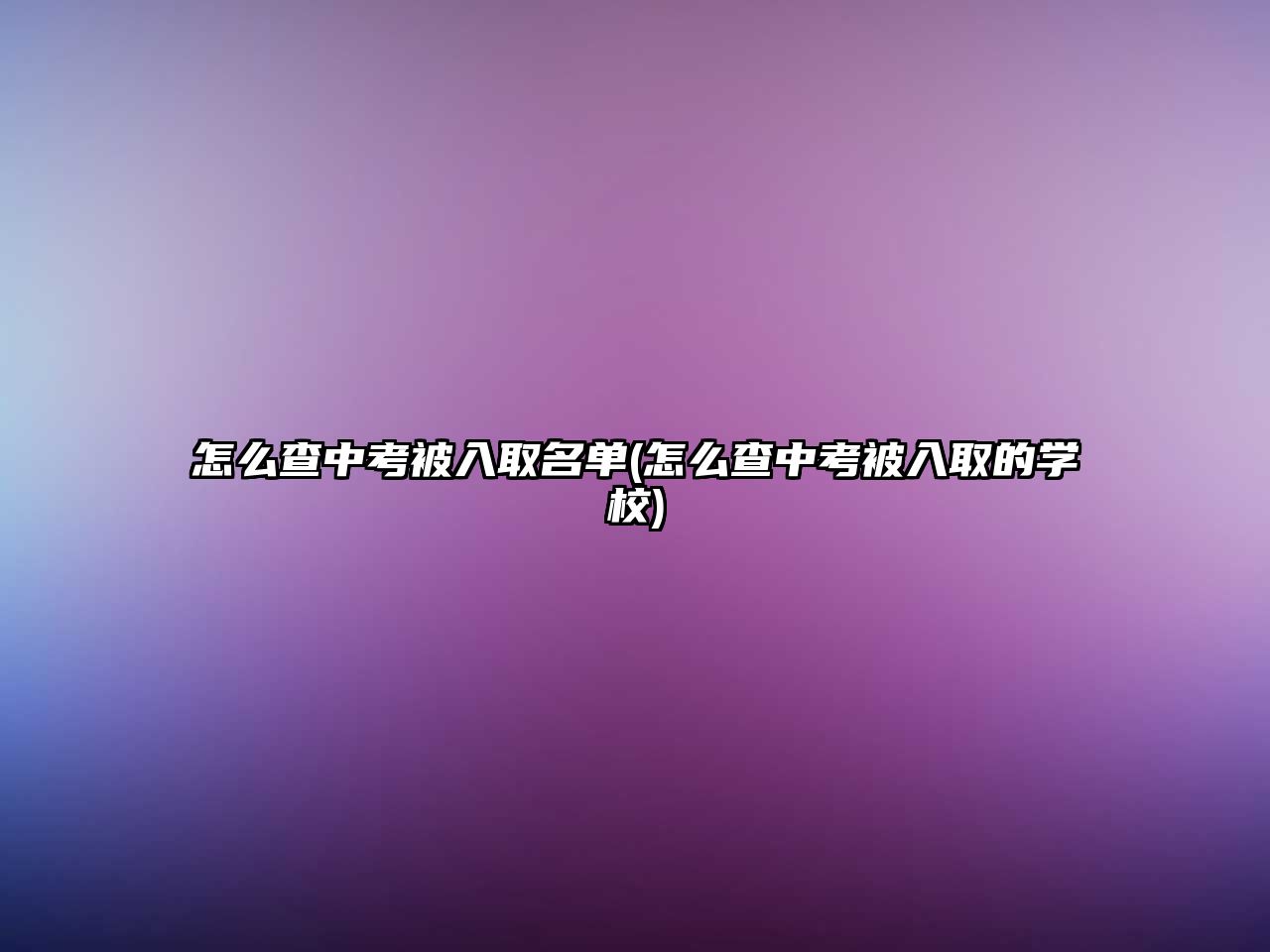 怎么查中考被入取名單(怎么查中考被入取的學校)