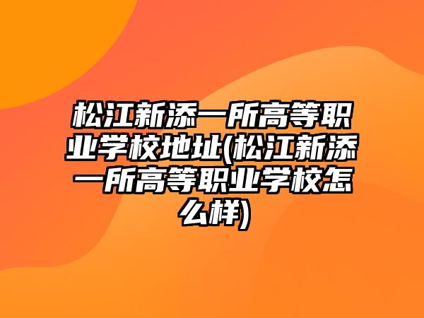 松江新添一所高等職業(yè)學校地址(松江新添一所高等職業(yè)學校怎么樣)