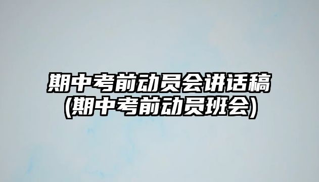 期中考前動(dòng)員會(huì)講話稿(期中考前動(dòng)員班會(huì))