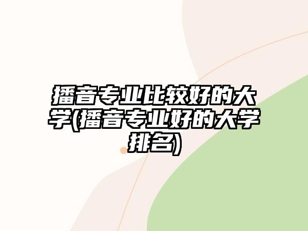 播音專業(yè)比較好的大學(播音專業(yè)好的大學排名)