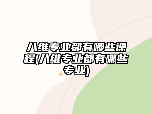 八維專業(yè)都有哪些課程(八維專業(yè)都有哪些專業(yè))