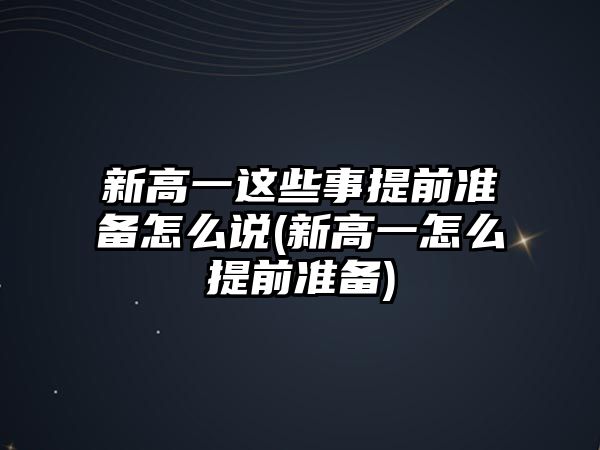 新高一這些事提前準(zhǔn)備怎么說(新高一怎么提前準(zhǔn)備)