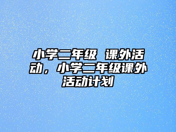 小學(xué)二年級 課外活動，小學(xué)二年級課外活動計劃