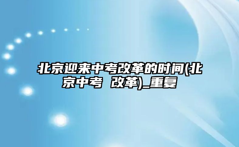 北京迎來中考改革的時(shí)間(北京中考 改革)_重復(fù)