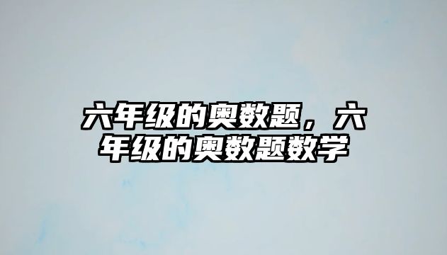 六年級的奧數(shù)題，六年級的奧數(shù)題數(shù)學(xué)