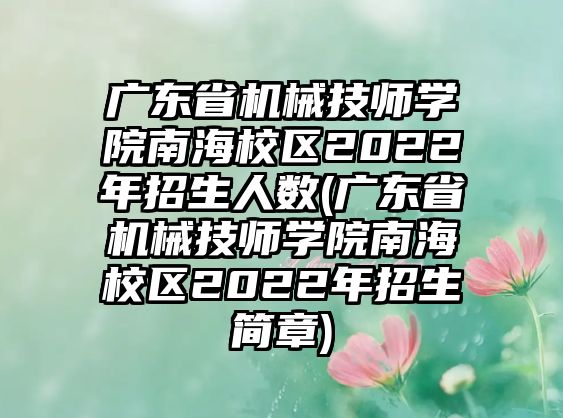 廣東省機(jī)械技師學(xué)院南海校區(qū)2022年招生人數(shù)(廣東省機(jī)械技師學(xué)院南海校區(qū)2022年招生簡(jiǎn)章)