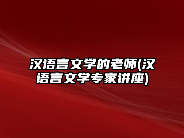 漢語言文學(xué)的老師(漢語言文學(xué)專家講座)