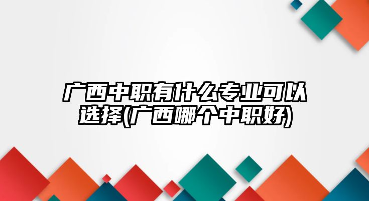 廣西中職有什么專業(yè)可以選擇(廣西哪個中職好)