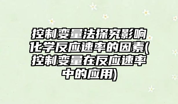 控制變量法探究影響化學(xué)反應(yīng)速率的因素(控制變量在反應(yīng)速率中的應(yīng)用)