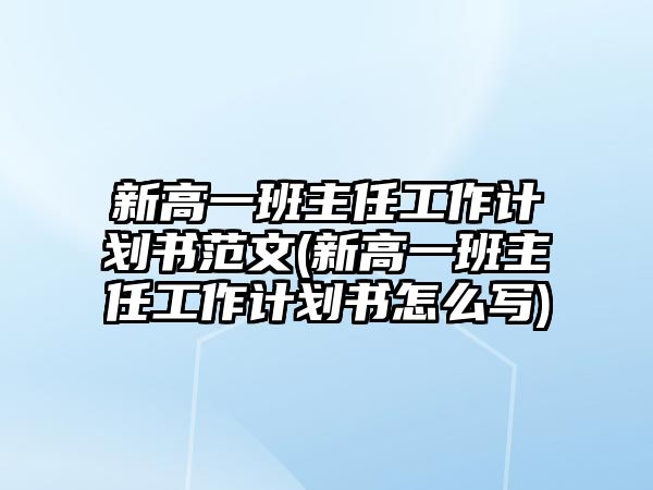 新高一班主任工作計劃書范文(新高一班主任工作計劃書怎么寫)