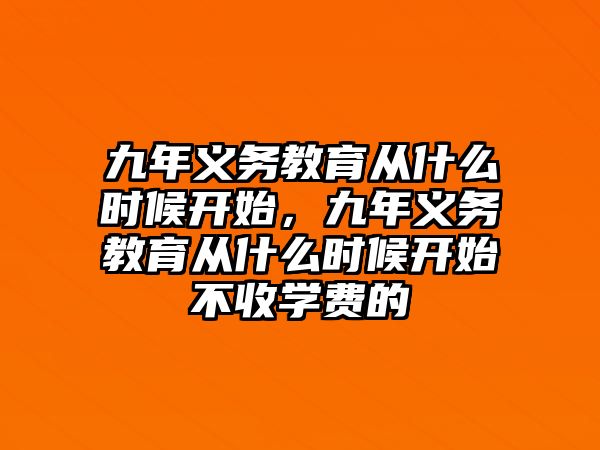 九年義務(wù)教育從什么時候開始，九年義務(wù)教育從什么時候開始不收學(xué)費(fèi)的