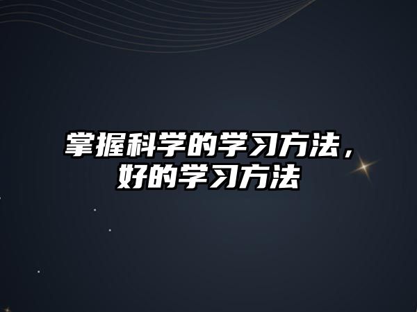 掌握科學(xué)的學(xué)習(xí)方法，好的學(xué)習(xí)方法