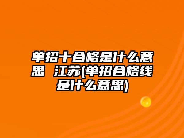 單招十合格是什么意思 江蘇(單招合格線是什么意思)