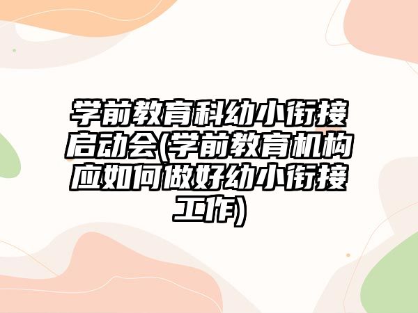 學前教育科幼小銜接啟動會(學前教育機構(gòu)應如何做好幼小銜接工作)