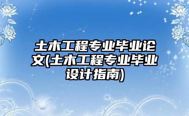 土木工程專業(yè)畢業(yè)論文(土木工程專業(yè)畢業(yè)設(shè)計指南)