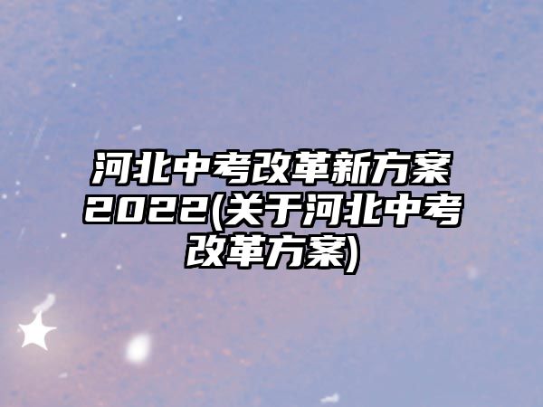 河北中考改革新方案2022(關于河北中考改革方案)