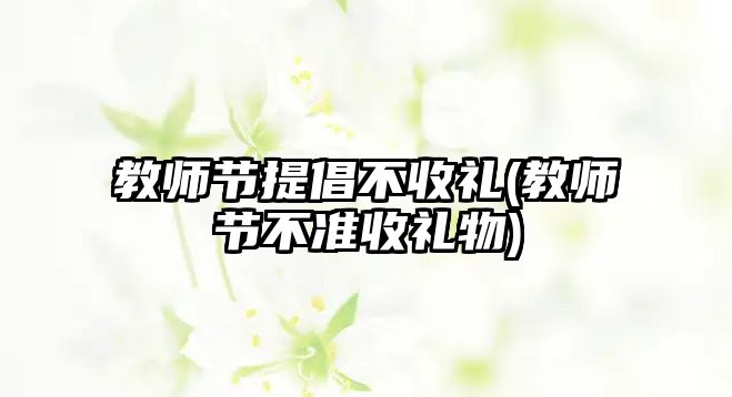 教師節(jié)提倡不收禮(教師節(jié)不準收禮物)