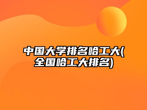 中國大學排名哈工大(全國哈工大排名)