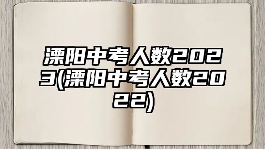 溧陽中考人數(shù)2023(溧陽中考人數(shù)2022)