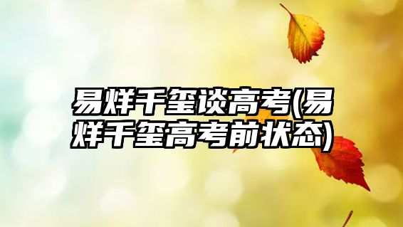 易烊千璽談高考(易烊千璽高考前狀態(tài))