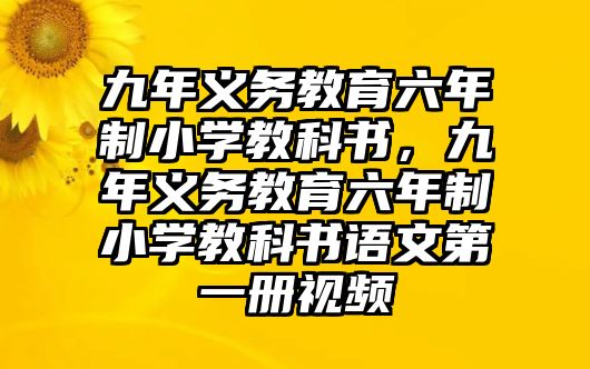 九年義務(wù)教育六年制小學(xué)教科書，九年義務(wù)教育六年制小學(xué)教科書語文第一冊(cè)視頻