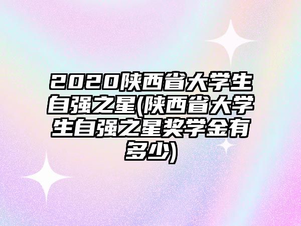 2020陜西省大學(xué)生自強(qiáng)之星(陜西省大學(xué)生自強(qiáng)之星獎(jiǎng)學(xué)金有多少)