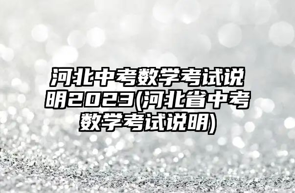 河北中考數(shù)學(xué)考試說明2023(河北省中考數(shù)學(xué)考試說明)