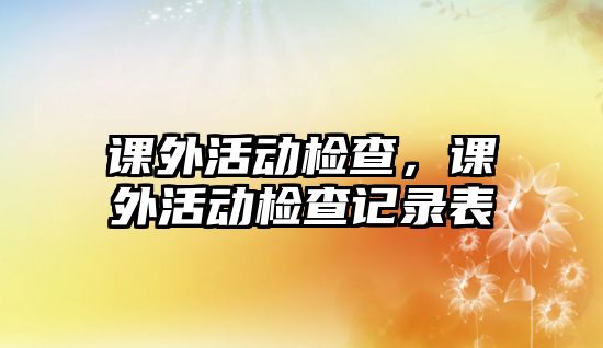 課外活動(dòng)檢查，課外活動(dòng)檢查記錄表