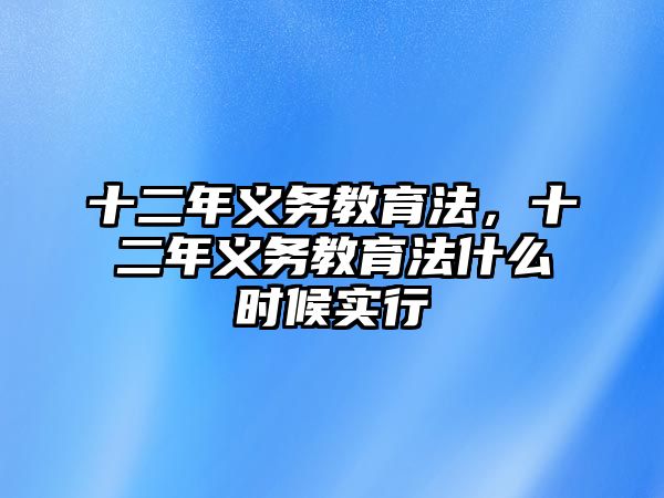 十二年義務(wù)教育法，十二年義務(wù)教育法什么時(shí)候?qū)嵭? class=