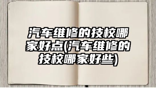 汽車維修的技校哪家好點(diǎn)(汽車維修的技校哪家好些)