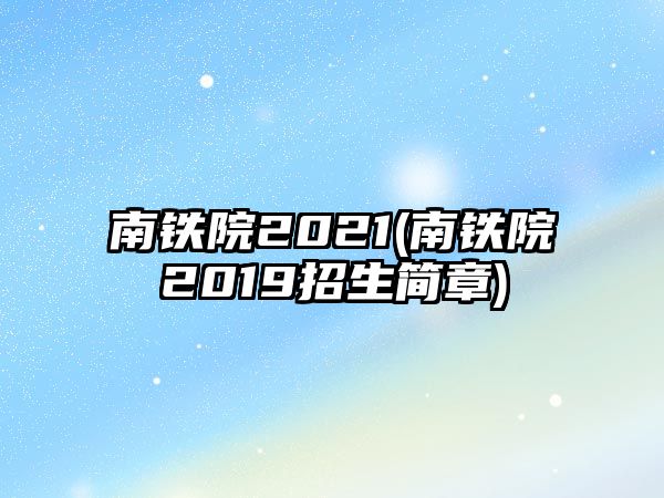 南鐵院2021(南鐵院2019招生簡章)