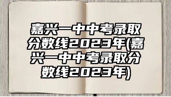 嘉興一中中考錄取分數(shù)線2023年(嘉興一中中考錄取分數(shù)線2023年)