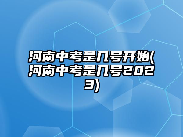 河南中考是幾號(hào)開(kāi)始(河南中考是幾號(hào)2023)