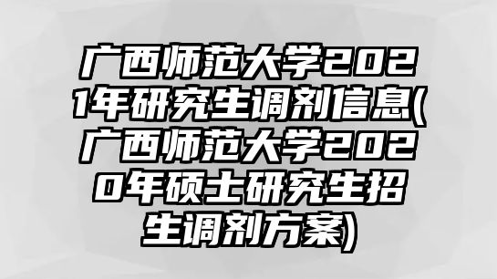 廣西師范大學(xué)2021年研究生調(diào)劑信息(廣西師范大學(xué)2020年碩士研究生招生調(diào)劑方案)