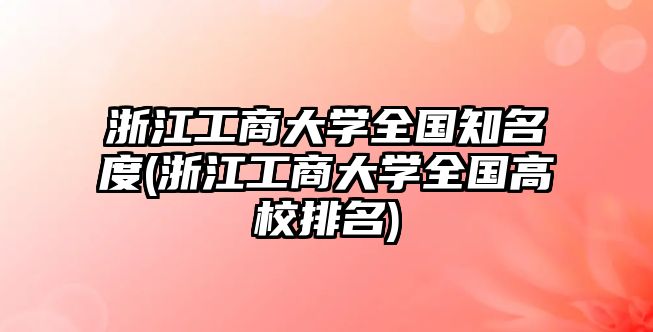 浙江工商大學(xué)全國(guó)知名度(浙江工商大學(xué)全國(guó)高校排名)