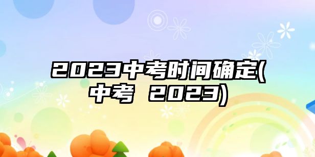 2023中考時間確定(中考 2023)