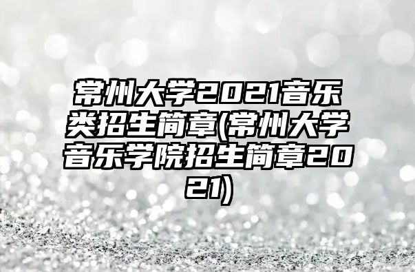 常州大學(xué)2021音樂類招生簡(jiǎn)章(常州大學(xué)音樂學(xué)院招生簡(jiǎn)章2021)