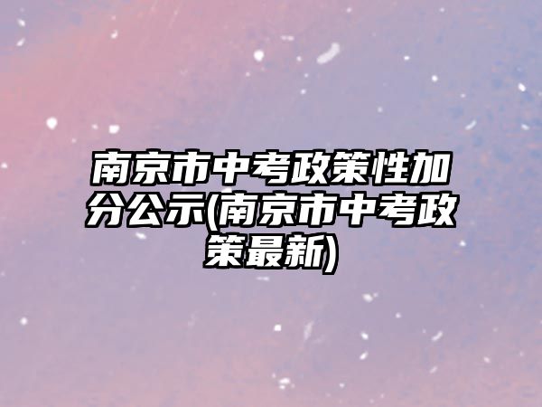 南京市中考政策性加分公示(南京市中考政策最新)