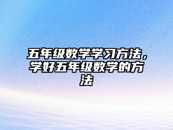 五年級數(shù)學學習方法，學好五年級數(shù)學的方法