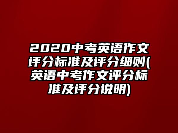 2020中考英語作文評(píng)分標(biāo)準(zhǔn)及評(píng)分細(xì)則(英語中考作文評(píng)分標(biāo)準(zhǔn)及評(píng)分說明)