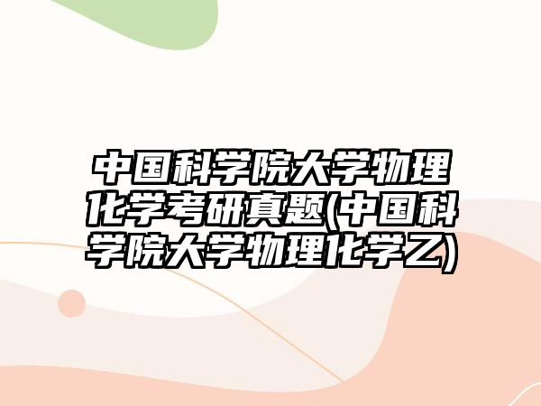 中國科學(xué)院大學(xué)物理化學(xué)考研真題(中國科學(xué)院大學(xué)物理化學(xué)乙)