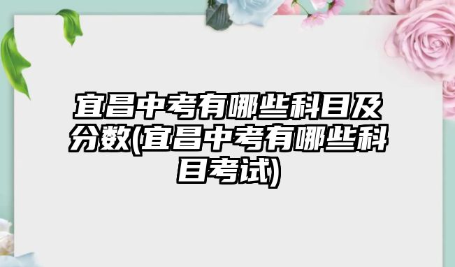 宜昌中考有哪些科目及分?jǐn)?shù)(宜昌中考有哪些科目考試)