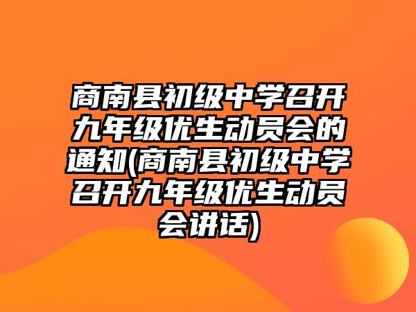 商南縣初級(jí)中學(xué)召開(kāi)九年級(jí)優(yōu)生動(dòng)員會(huì)的通知(商南縣初級(jí)中學(xué)召開(kāi)九年級(jí)優(yōu)生動(dòng)員會(huì)講話)