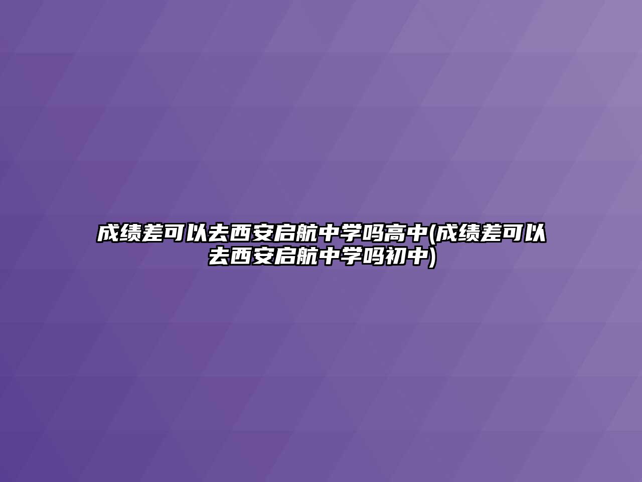 成績(jī)差可以去西安啟航中學(xué)嗎高中(成績(jī)差可以去西安啟航中學(xué)嗎初中)