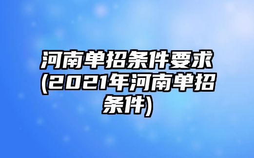 河南單招條件要求(2021年河南單招條件)