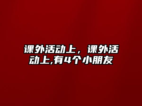 課外活動上，課外活動上,有4個小朋友